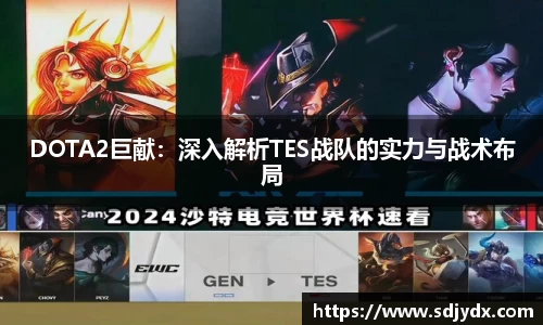 DOTA2巨献：深入解析TES战队的实力与战术布局