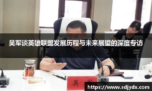 吴军谈英雄联盟发展历程与未来展望的深度专访