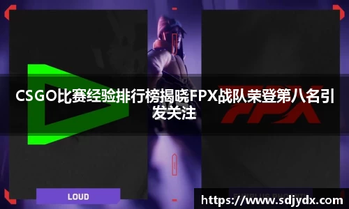CSGO比赛经验排行榜揭晓FPX战队荣登第八名引发关注