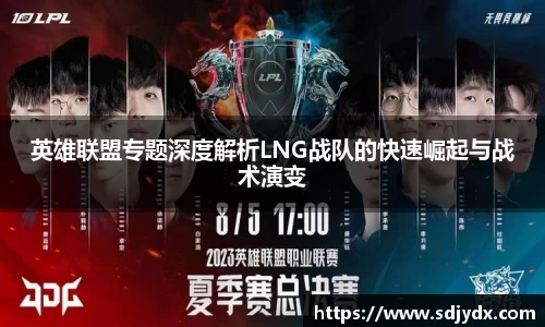 英雄联盟专题深度解析LNG战队的快速崛起与战术演变