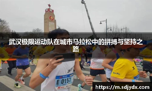 武汉极限运动队在城市马拉松中的拼搏与坚持之路