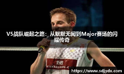 V5战队崛起之路：从默默无闻到Major赛场的闪耀传奇