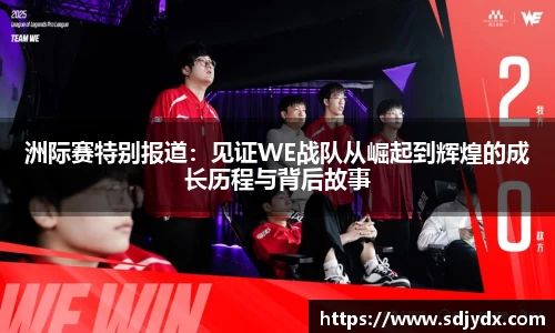 洲际赛特别报道：见证WE战队从崛起到辉煌的成长历程与背后故事