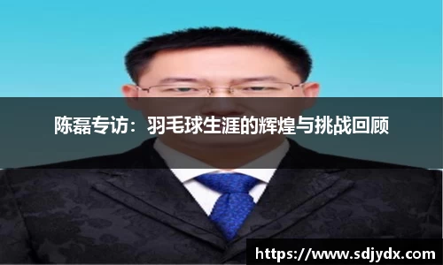 陈磊专访：羽毛球生涯的辉煌与挑战回顾