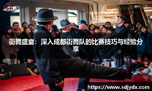 街舞盛宴：深入成都街舞队的比赛技巧与经验分享