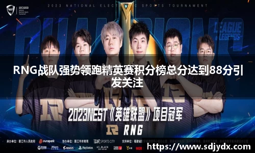 RNG战队强势领跑精英赛积分榜总分达到88分引发关注