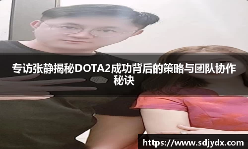 专访张静揭秘DOTA2成功背后的策略与团队协作秘诀