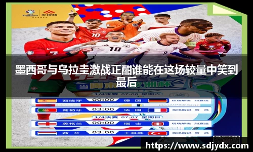 墨西哥与乌拉圭激战正酣谁能在这场较量中笑到最后