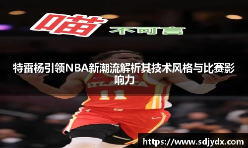 特雷杨引领NBA新潮流解析其技术风格与比赛影响力