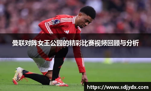 曼联对阵女王公园的精彩比赛视频回顾与分析