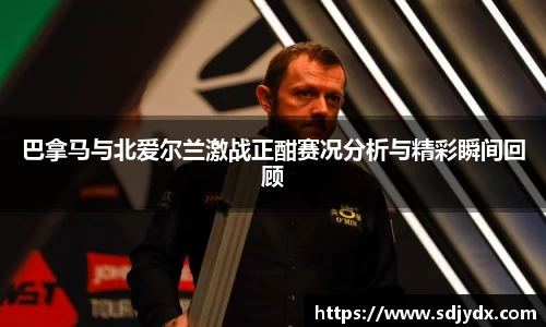 巴拿马与北爱尔兰激战正酣赛况分析与精彩瞬间回顾