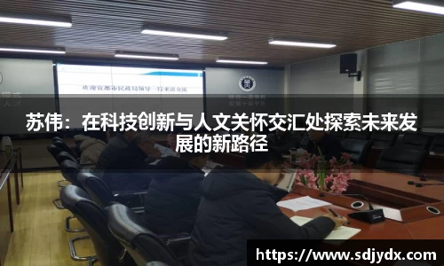 苏伟：在科技创新与人文关怀交汇处探索未来发展的新路径