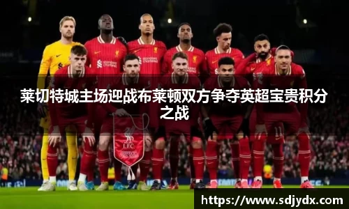 莱切特城主场迎战布莱顿双方争夺英超宝贵积分之战