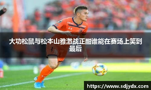 大功松鼠与松本山雅激战正酣谁能在赛场上笑到最后