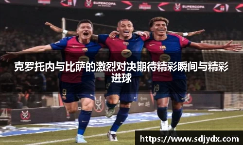 克罗托内与比萨的激烈对决期待精彩瞬间与精彩进球