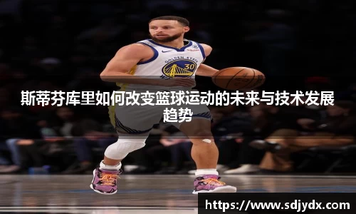 斯蒂芬库里如何改变篮球运动的未来与技术发展趋势