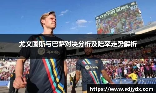 尤文图斯与巴萨对决分析及陪率走势解析