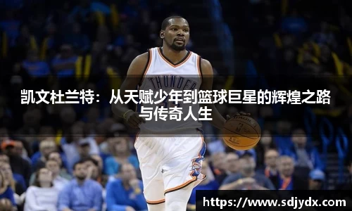 凯文杜兰特：从天赋少年到篮球巨星的辉煌之路与传奇人生
